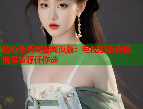 糖心免费观看网页版：电视剧免费看，海量资源任你选