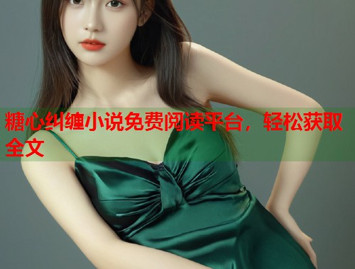 糖心纠缠小说免费阅读平台，轻松获取全文