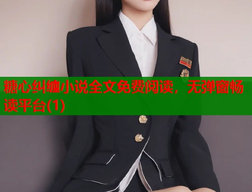 糖心纠缠小说全文免费阅读，无弹窗畅读平台(1)