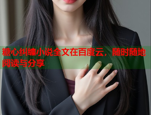 糖心纠缠小说全文在百度云，随时随地阅读与分享