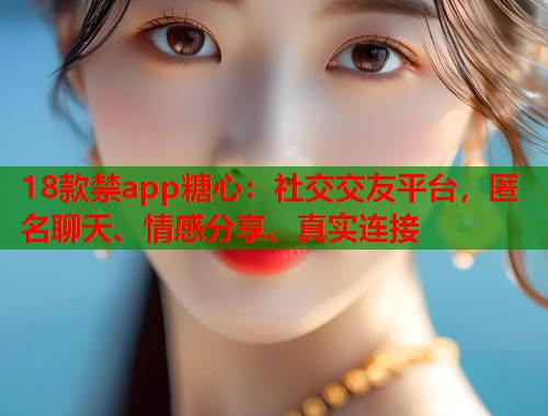 18款禁app糖心：社交交友平台，匿名聊天、情感分享、真实连接