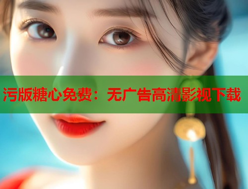 污版糖心免费：无广告高清影视下载
