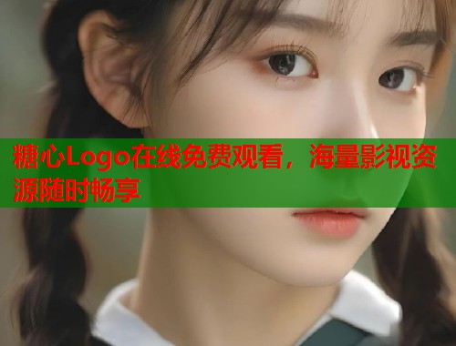 糖心Logo在线免费观看，海量影视资源随时畅享
