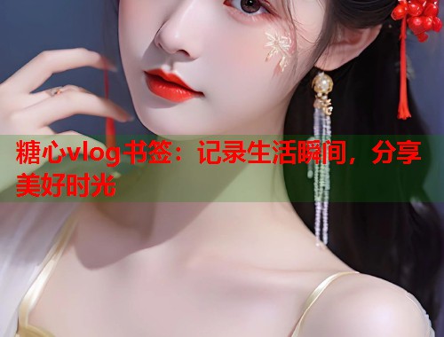 糖心vlog书签：记录生活瞬间，分享美好时光