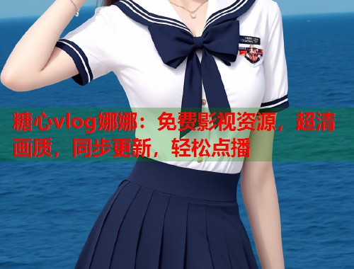 糖心vlog娜娜：免费影视资源，超清画质，同步更新，轻松点播