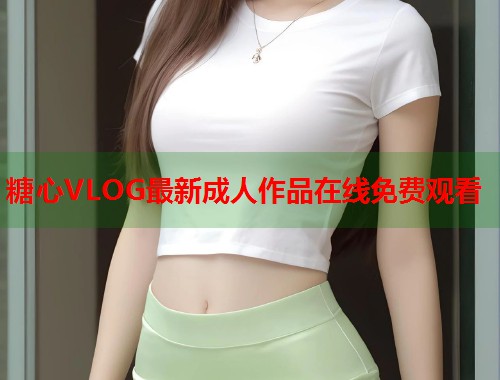 糖心VLOG最新成人作品在线免费观看