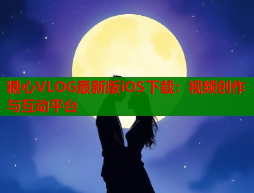 糖心VLOG最新版iOS下载：视频创作与互动平台