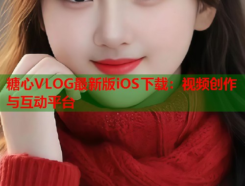 糖心VLOG最新版iOS下载：视频创作与互动平台