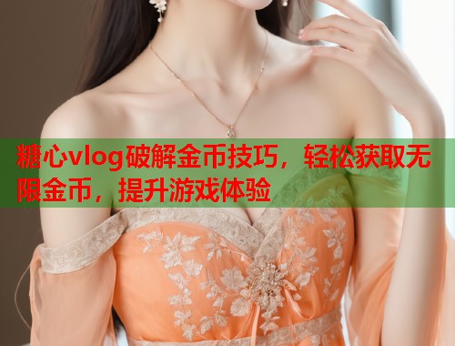 糖心vlog破解金币技巧，轻松获取无限金币，提升游戏体验