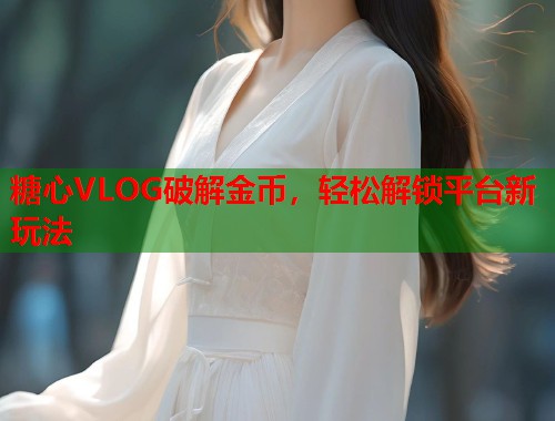 糖心VLOG破解金币，轻松解锁平台新玩法