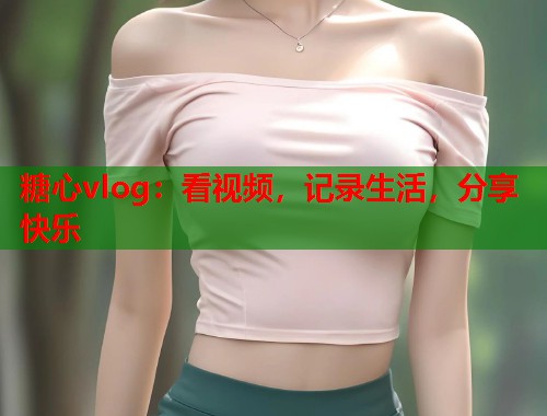 糖心vlog：看视频，记录生活，分享快乐