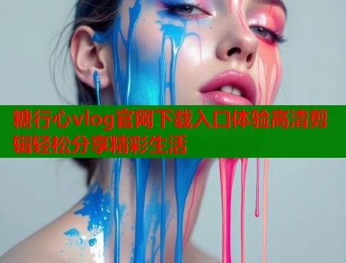 糖行心vlog官网下载入口体验高清剪辑轻松分享精彩生活