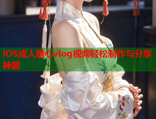 iOS成人糖心vlog视频轻松制作与分享神器