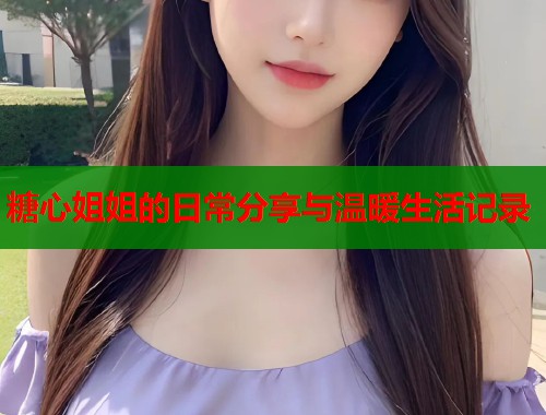 糖心姐姐的日常分享与温暖生活记录