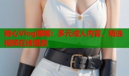 糖心Vlog娜娜：多元成人内容，精选视频在线播放