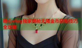 糖心vlog独家揭秘无限金币获取技巧全攻略