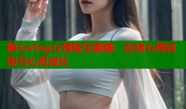糖心vlog心理医生娜娜：在线心理咨询与心灵成长