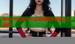 糖心vlog加入方法详解新手快速入门指南