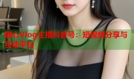 糖心Vlog主播抖音号：短视频分享与互动平台