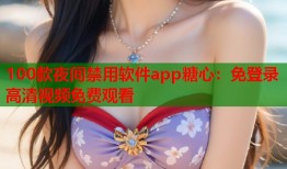 100款夜间禁用软件app糖心：免登录高清视频免费观看