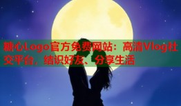糖心Logo官方免费网站：高清Vlog社交平台，结识好友、分享生活