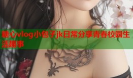 糖心vlog小包子jk日常分享青春校园生活趣事