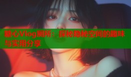 糖心Vlog厕所：探秘隐秘空间的趣味与实用分享