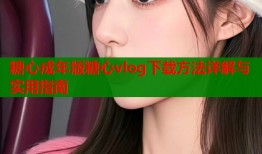 糖心成年版糖心vlog下载方法详解与实用指南