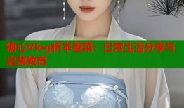 糖心Vlog桥本香菜：日常生活分享与启蒙教育