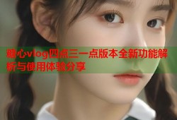糖心vlog四点三一点版本全新功能解析与使用体验分享
