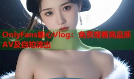 OnlyFans糖心Vlog：免费观看高品质AV及自拍流出