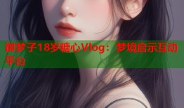 御梦子18岁糖心Vlog：梦境启示互动平台