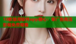 10款禁用软件app糖心：零广告高清影视免费观看