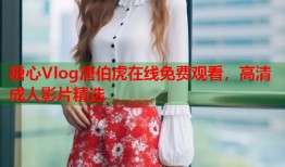 糖心Vlog唐伯虎在线免费观看，高清成人影片精选