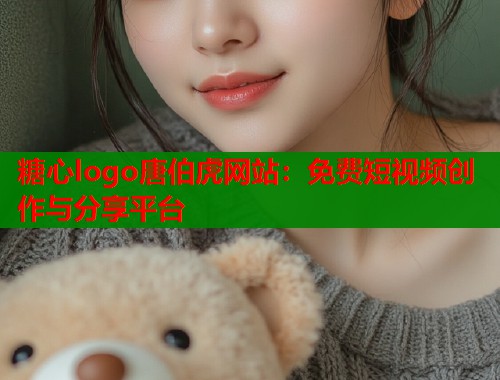 糖心logo唐伯虎网站：免费短视频创作与分享平台