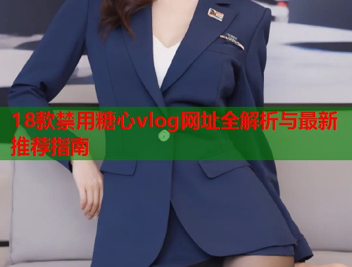 18款禁用糖心vlog网址全解析与最新推荐指南
