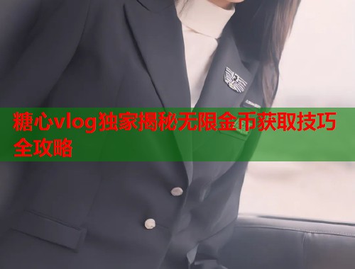 糖心vlog独家揭秘无限金币获取技巧全攻略