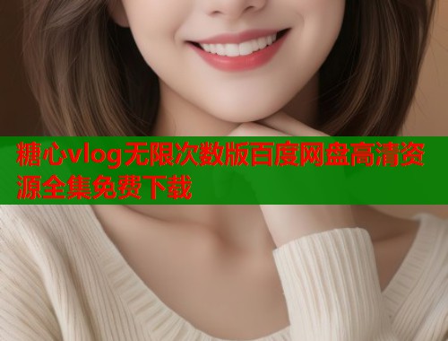 糖心vlog无限次数版百度网盘高清资源全集免费下载